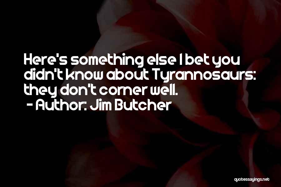 Jim Butcher Quotes: Here's Something Else I Bet You Didn't Know About Tyrannosaurs: They Don't Corner Well.