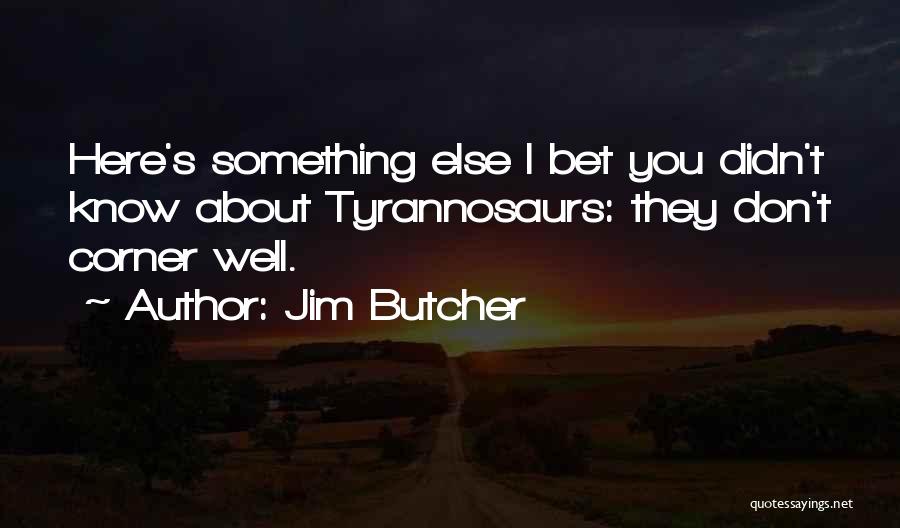 Jim Butcher Quotes: Here's Something Else I Bet You Didn't Know About Tyrannosaurs: They Don't Corner Well.