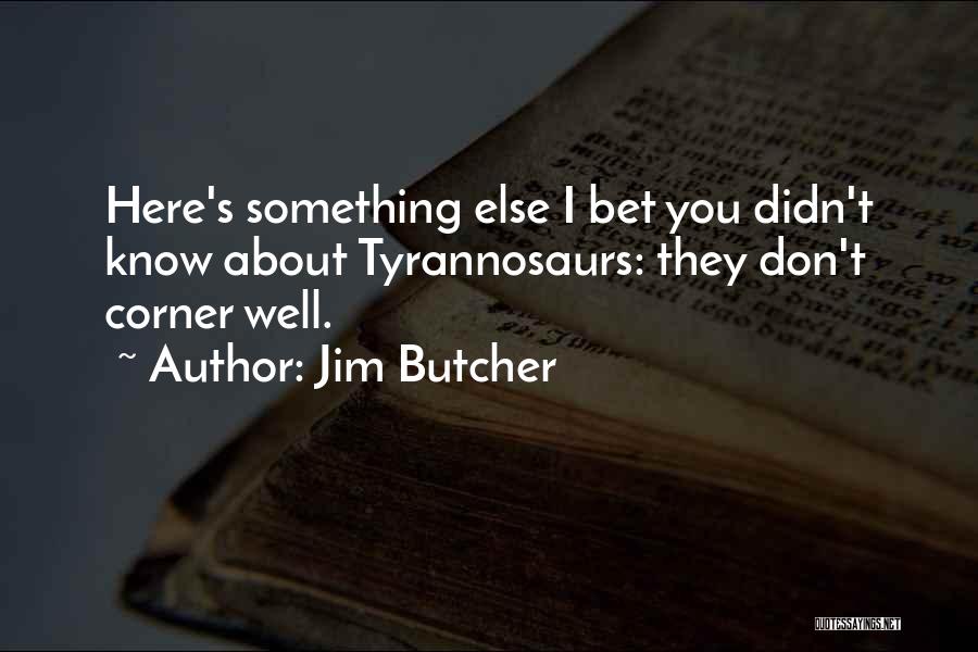 Jim Butcher Quotes: Here's Something Else I Bet You Didn't Know About Tyrannosaurs: They Don't Corner Well.