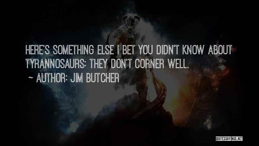 Jim Butcher Quotes: Here's Something Else I Bet You Didn't Know About Tyrannosaurs: They Don't Corner Well.