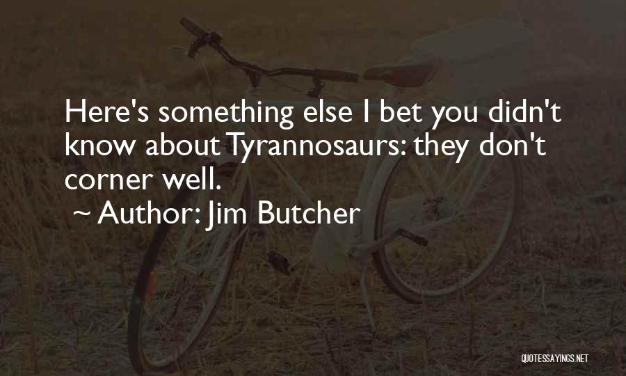 Jim Butcher Quotes: Here's Something Else I Bet You Didn't Know About Tyrannosaurs: They Don't Corner Well.