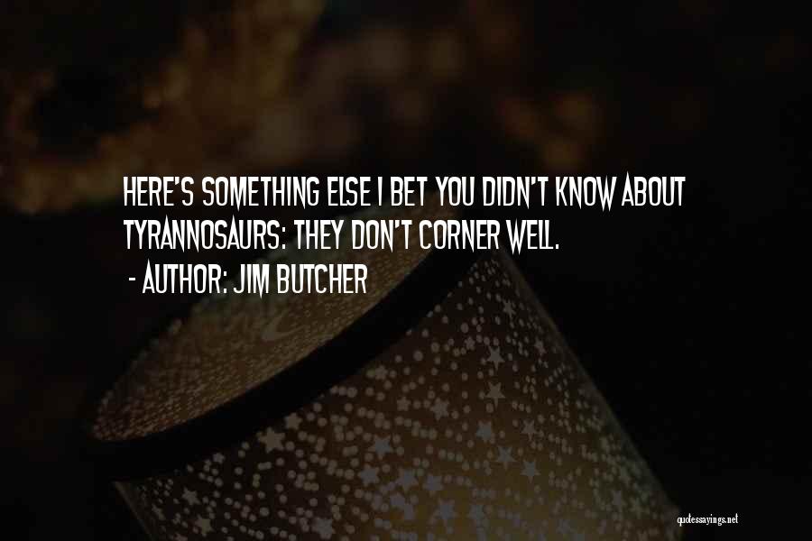 Jim Butcher Quotes: Here's Something Else I Bet You Didn't Know About Tyrannosaurs: They Don't Corner Well.