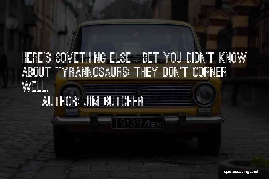 Jim Butcher Quotes: Here's Something Else I Bet You Didn't Know About Tyrannosaurs: They Don't Corner Well.