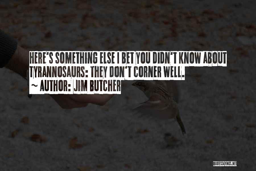 Jim Butcher Quotes: Here's Something Else I Bet You Didn't Know About Tyrannosaurs: They Don't Corner Well.