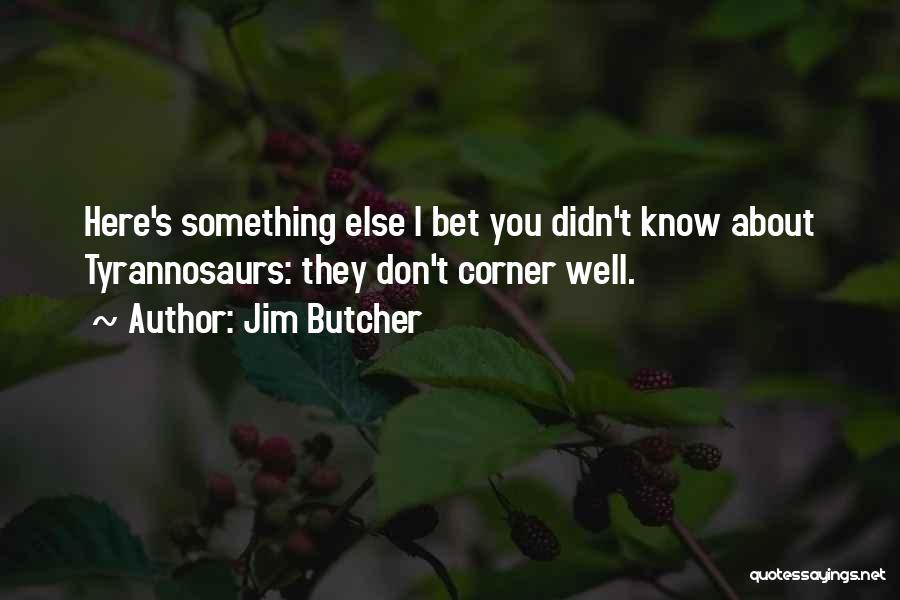 Jim Butcher Quotes: Here's Something Else I Bet You Didn't Know About Tyrannosaurs: They Don't Corner Well.