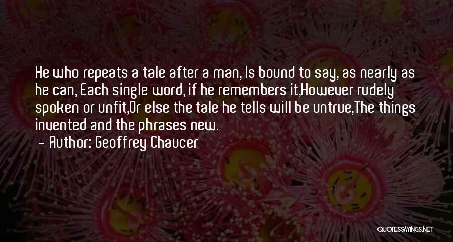 Geoffrey Chaucer Quotes: He Who Repeats A Tale After A Man, Is Bound To Say, As Nearly As He Can, Each Single Word,