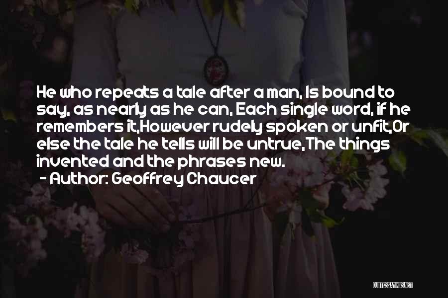 Geoffrey Chaucer Quotes: He Who Repeats A Tale After A Man, Is Bound To Say, As Nearly As He Can, Each Single Word,