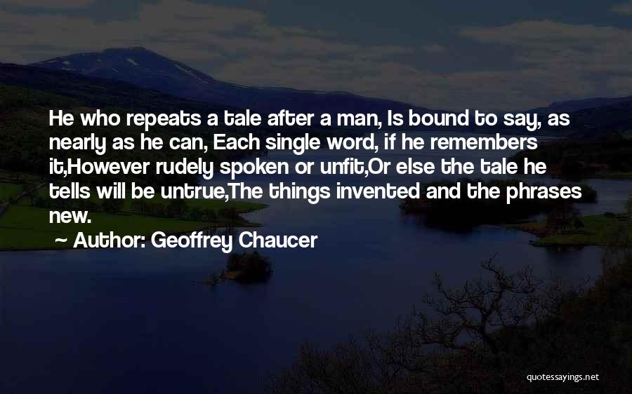 Geoffrey Chaucer Quotes: He Who Repeats A Tale After A Man, Is Bound To Say, As Nearly As He Can, Each Single Word,