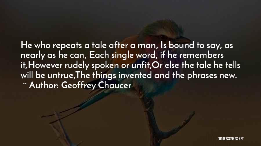 Geoffrey Chaucer Quotes: He Who Repeats A Tale After A Man, Is Bound To Say, As Nearly As He Can, Each Single Word,