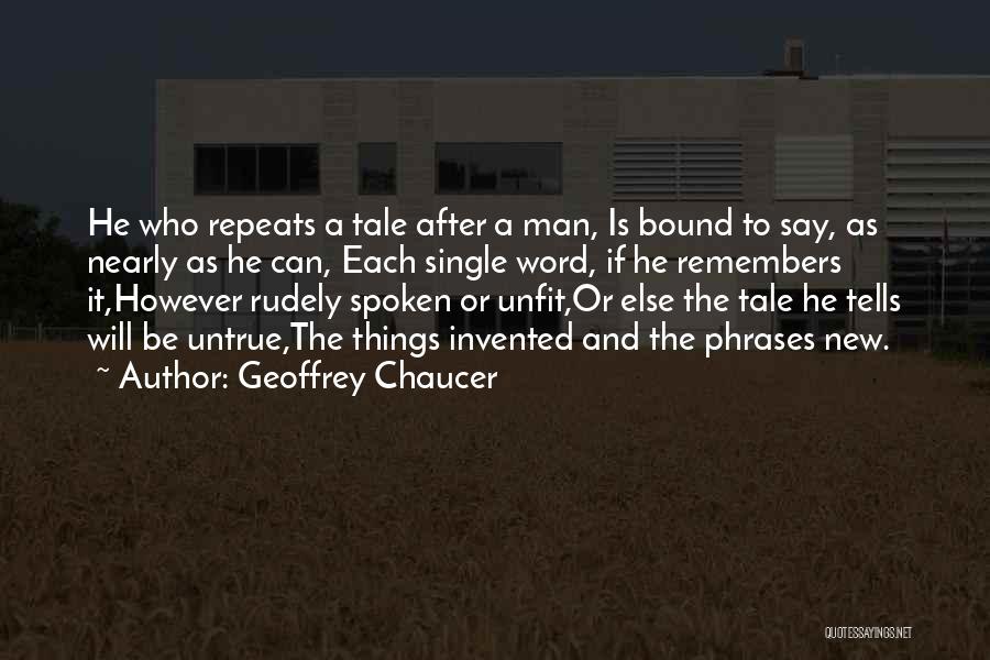 Geoffrey Chaucer Quotes: He Who Repeats A Tale After A Man, Is Bound To Say, As Nearly As He Can, Each Single Word,
