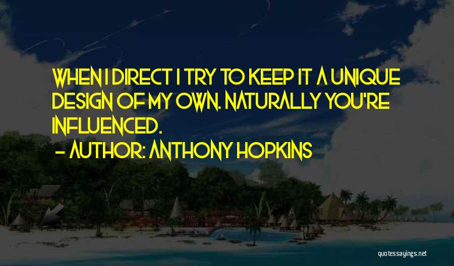 Anthony Hopkins Quotes: When I Direct I Try To Keep It A Unique Design Of My Own. Naturally You're Influenced.