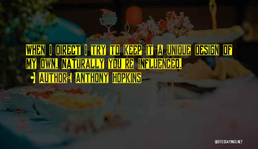 Anthony Hopkins Quotes: When I Direct I Try To Keep It A Unique Design Of My Own. Naturally You're Influenced.
