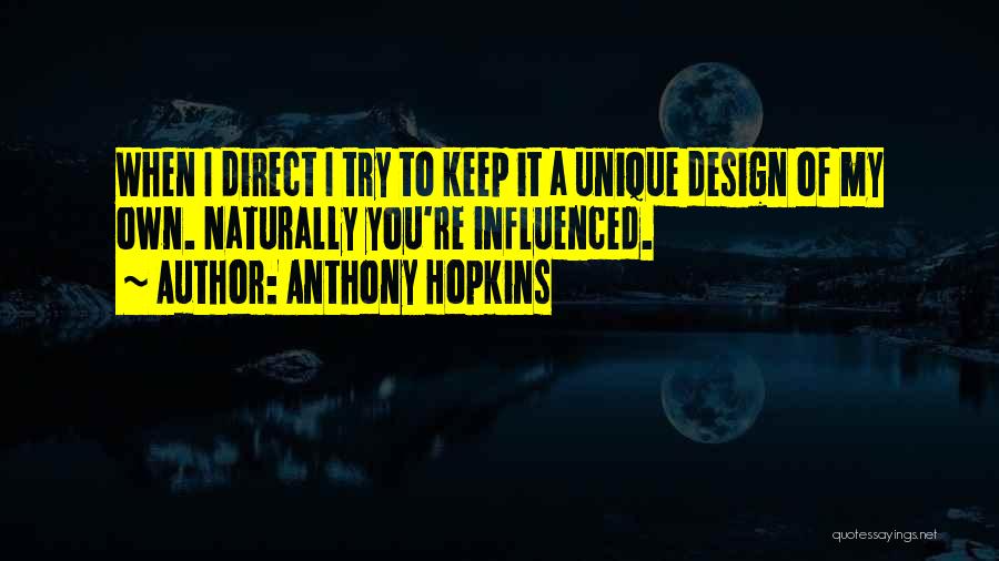 Anthony Hopkins Quotes: When I Direct I Try To Keep It A Unique Design Of My Own. Naturally You're Influenced.