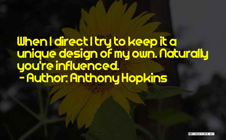 Anthony Hopkins Quotes: When I Direct I Try To Keep It A Unique Design Of My Own. Naturally You're Influenced.