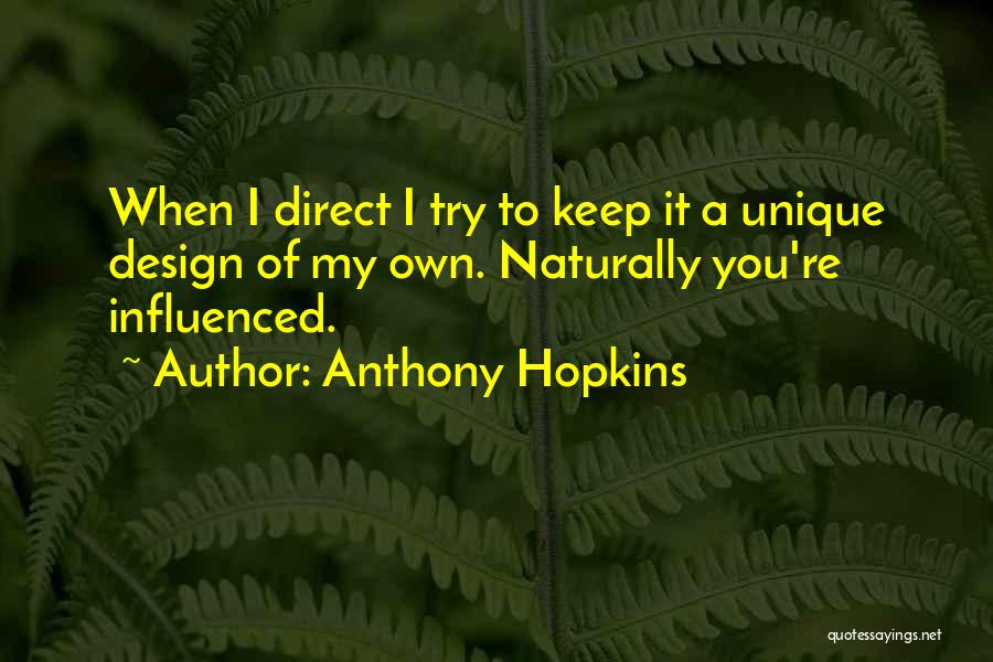 Anthony Hopkins Quotes: When I Direct I Try To Keep It A Unique Design Of My Own. Naturally You're Influenced.