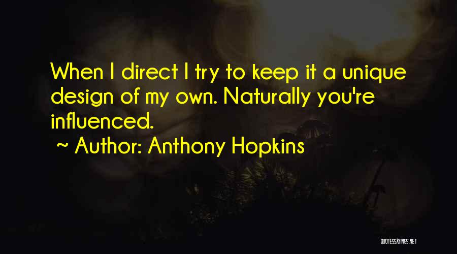 Anthony Hopkins Quotes: When I Direct I Try To Keep It A Unique Design Of My Own. Naturally You're Influenced.