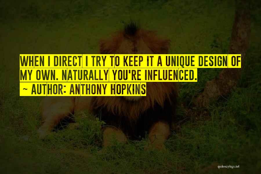 Anthony Hopkins Quotes: When I Direct I Try To Keep It A Unique Design Of My Own. Naturally You're Influenced.