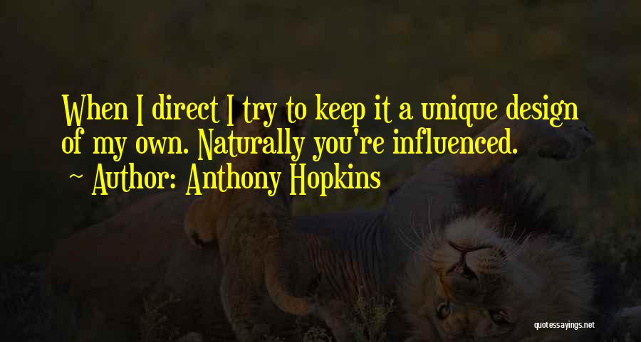 Anthony Hopkins Quotes: When I Direct I Try To Keep It A Unique Design Of My Own. Naturally You're Influenced.
