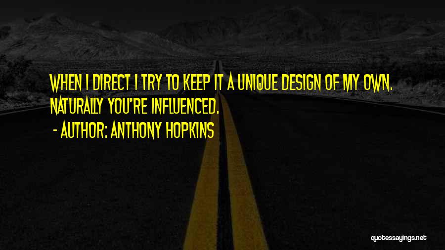 Anthony Hopkins Quotes: When I Direct I Try To Keep It A Unique Design Of My Own. Naturally You're Influenced.