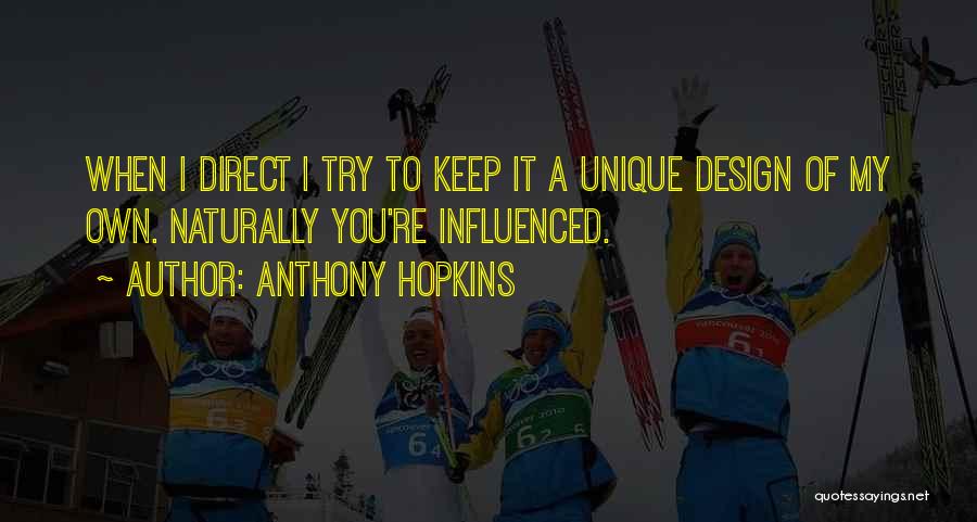 Anthony Hopkins Quotes: When I Direct I Try To Keep It A Unique Design Of My Own. Naturally You're Influenced.