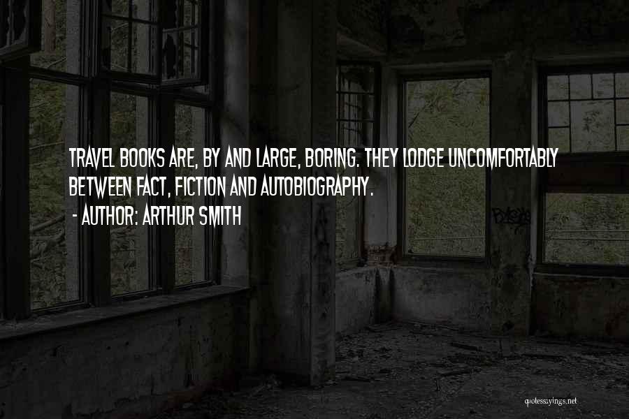 Arthur Smith Quotes: Travel Books Are, By And Large, Boring. They Lodge Uncomfortably Between Fact, Fiction And Autobiography.