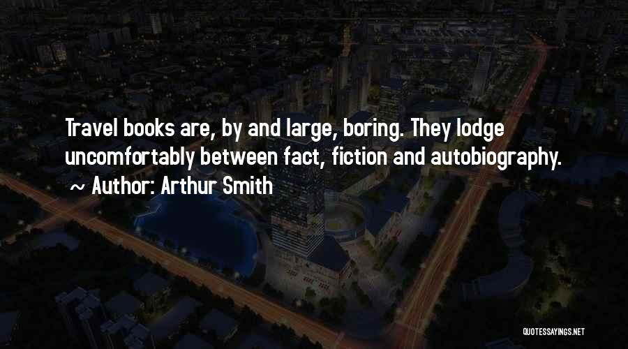 Arthur Smith Quotes: Travel Books Are, By And Large, Boring. They Lodge Uncomfortably Between Fact, Fiction And Autobiography.