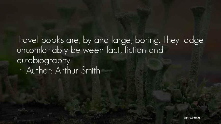 Arthur Smith Quotes: Travel Books Are, By And Large, Boring. They Lodge Uncomfortably Between Fact, Fiction And Autobiography.