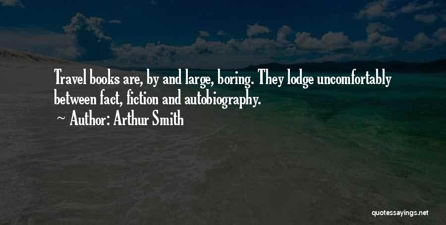 Arthur Smith Quotes: Travel Books Are, By And Large, Boring. They Lodge Uncomfortably Between Fact, Fiction And Autobiography.