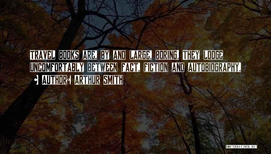 Arthur Smith Quotes: Travel Books Are, By And Large, Boring. They Lodge Uncomfortably Between Fact, Fiction And Autobiography.