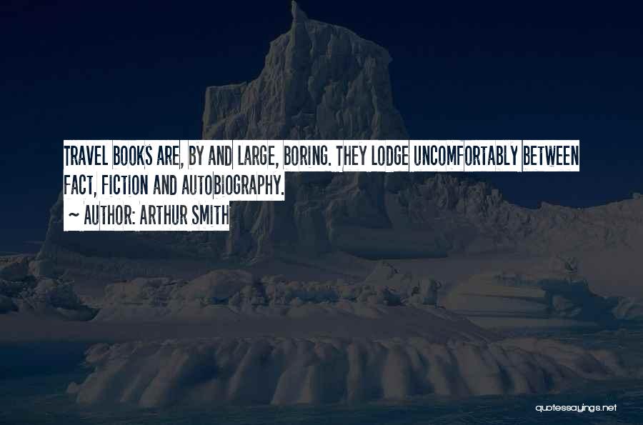 Arthur Smith Quotes: Travel Books Are, By And Large, Boring. They Lodge Uncomfortably Between Fact, Fiction And Autobiography.