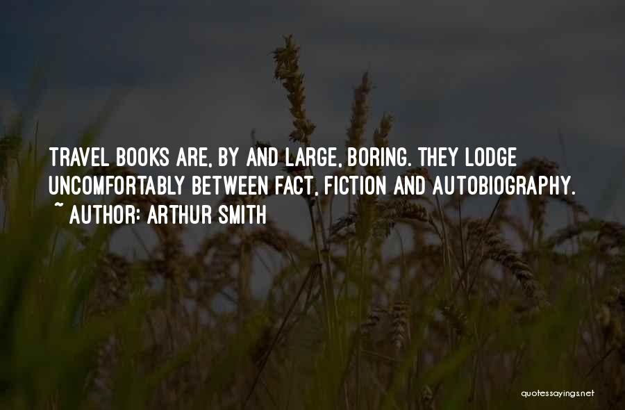 Arthur Smith Quotes: Travel Books Are, By And Large, Boring. They Lodge Uncomfortably Between Fact, Fiction And Autobiography.