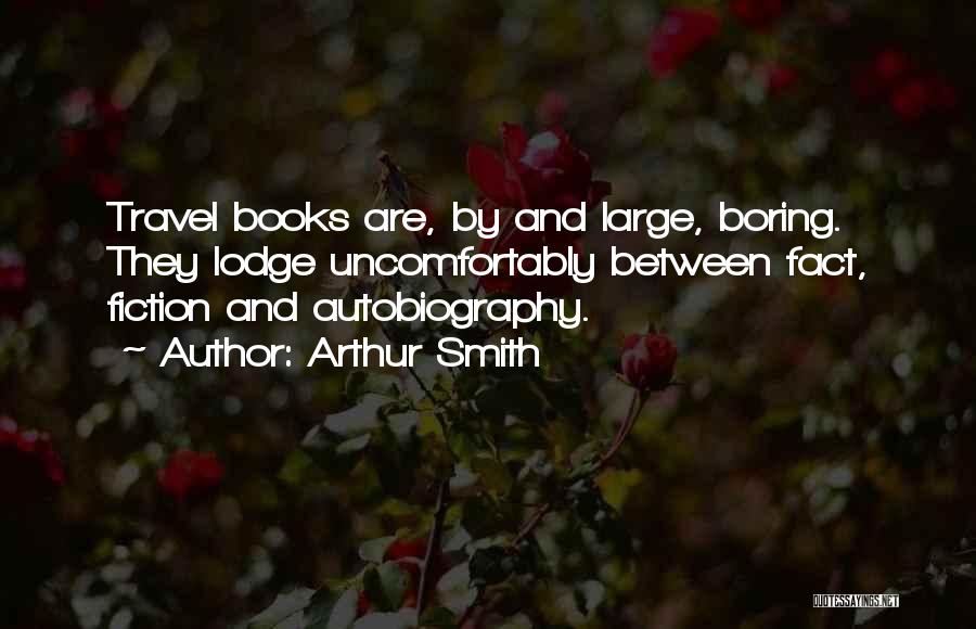 Arthur Smith Quotes: Travel Books Are, By And Large, Boring. They Lodge Uncomfortably Between Fact, Fiction And Autobiography.