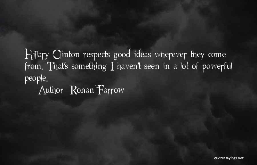 Ronan Farrow Quotes: Hillary Clinton Respects Good Ideas Wherever They Come From. That's Something I Haven't Seen In A Lot Of Powerful People.