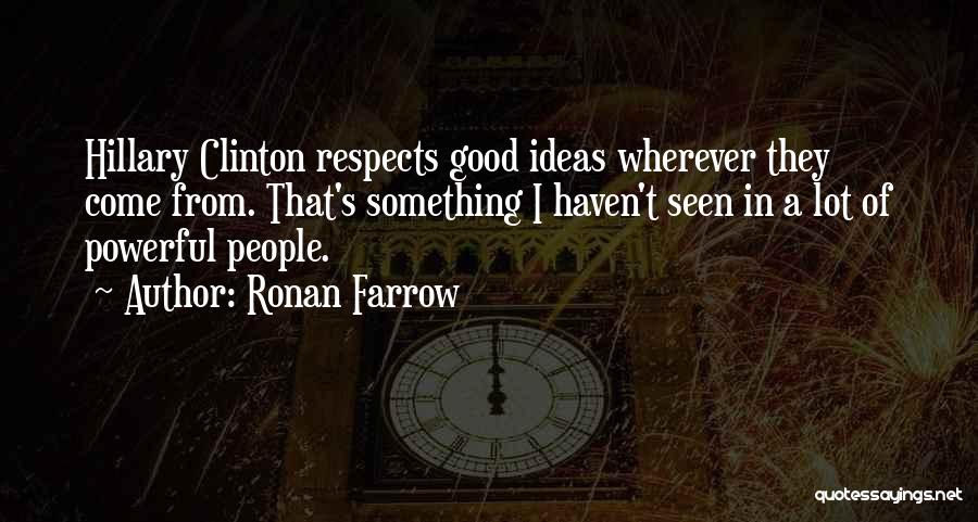 Ronan Farrow Quotes: Hillary Clinton Respects Good Ideas Wherever They Come From. That's Something I Haven't Seen In A Lot Of Powerful People.