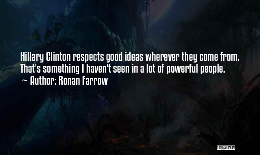 Ronan Farrow Quotes: Hillary Clinton Respects Good Ideas Wherever They Come From. That's Something I Haven't Seen In A Lot Of Powerful People.