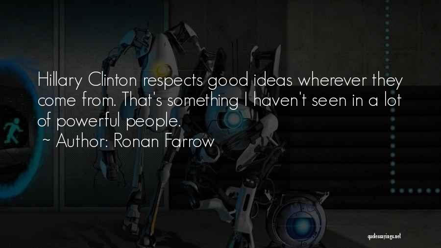 Ronan Farrow Quotes: Hillary Clinton Respects Good Ideas Wherever They Come From. That's Something I Haven't Seen In A Lot Of Powerful People.