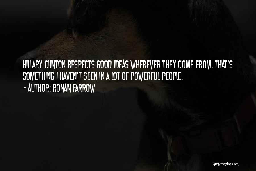 Ronan Farrow Quotes: Hillary Clinton Respects Good Ideas Wherever They Come From. That's Something I Haven't Seen In A Lot Of Powerful People.