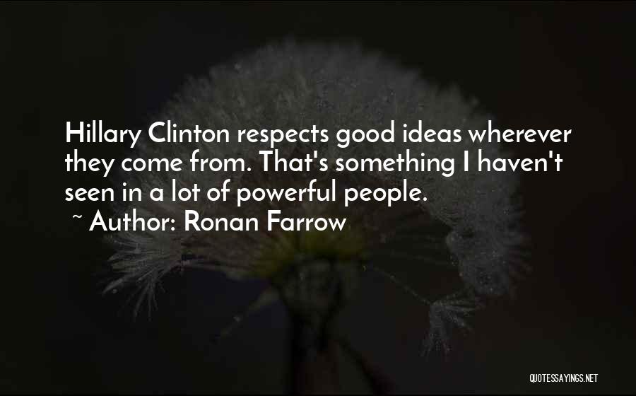 Ronan Farrow Quotes: Hillary Clinton Respects Good Ideas Wherever They Come From. That's Something I Haven't Seen In A Lot Of Powerful People.