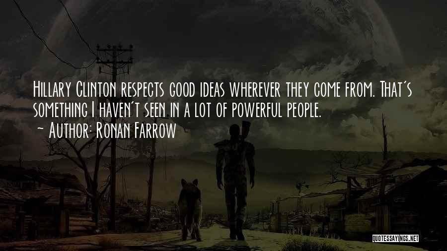 Ronan Farrow Quotes: Hillary Clinton Respects Good Ideas Wherever They Come From. That's Something I Haven't Seen In A Lot Of Powerful People.