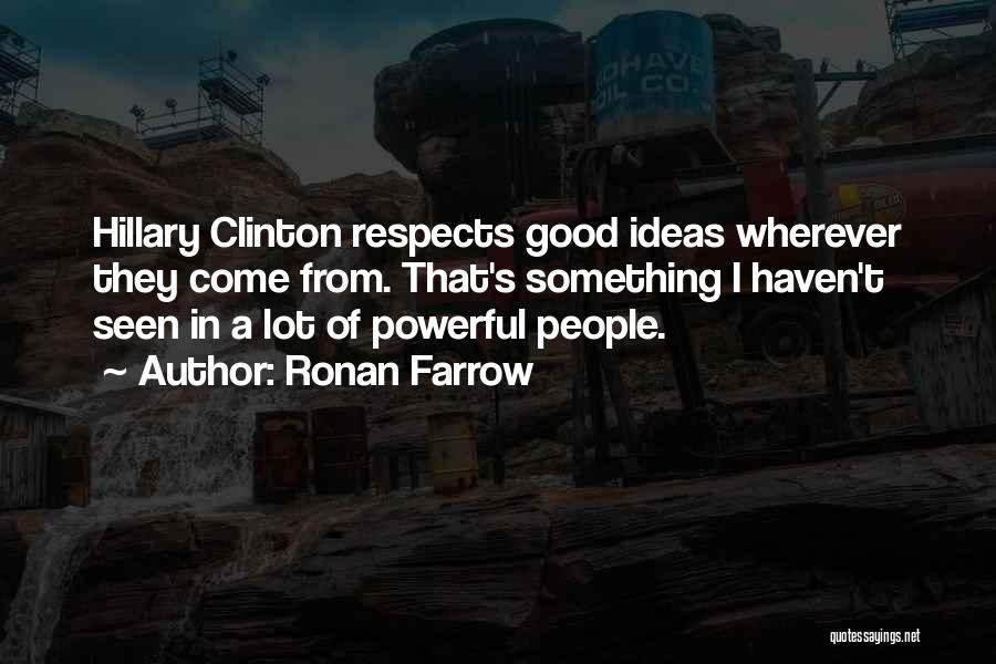 Ronan Farrow Quotes: Hillary Clinton Respects Good Ideas Wherever They Come From. That's Something I Haven't Seen In A Lot Of Powerful People.