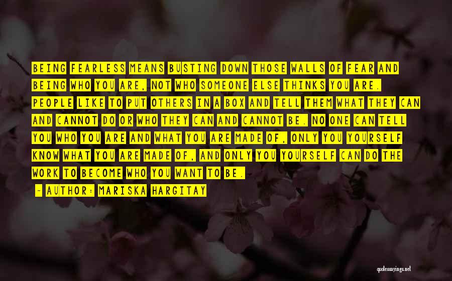 Mariska Hargitay Quotes: Being Fearless Means Busting Down Those Walls Of Fear And Being Who You Are, Not Who Someone Else Thinks You
