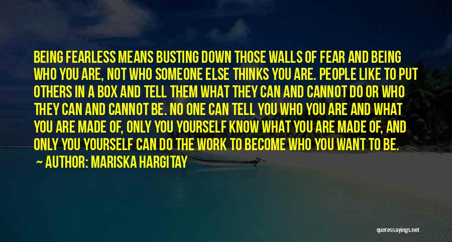 Mariska Hargitay Quotes: Being Fearless Means Busting Down Those Walls Of Fear And Being Who You Are, Not Who Someone Else Thinks You