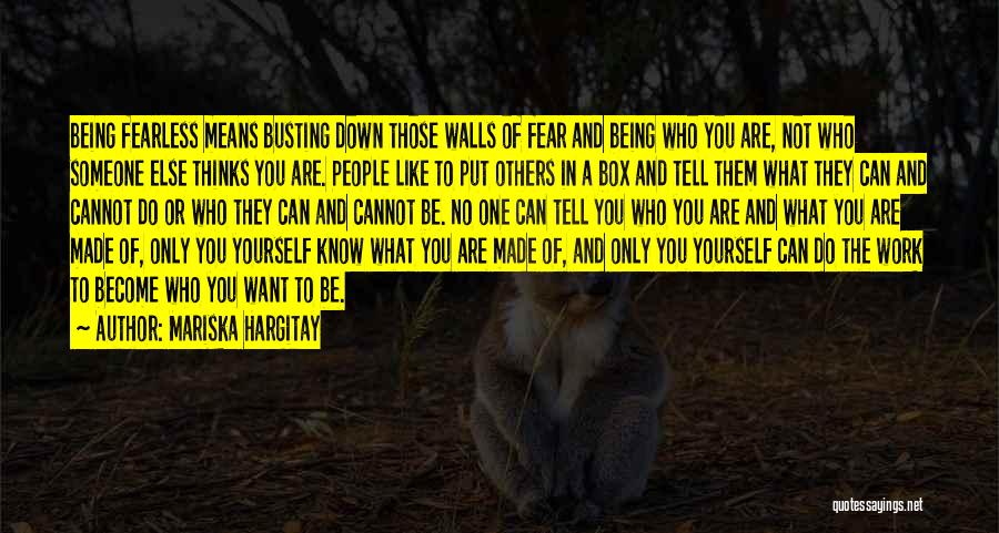 Mariska Hargitay Quotes: Being Fearless Means Busting Down Those Walls Of Fear And Being Who You Are, Not Who Someone Else Thinks You