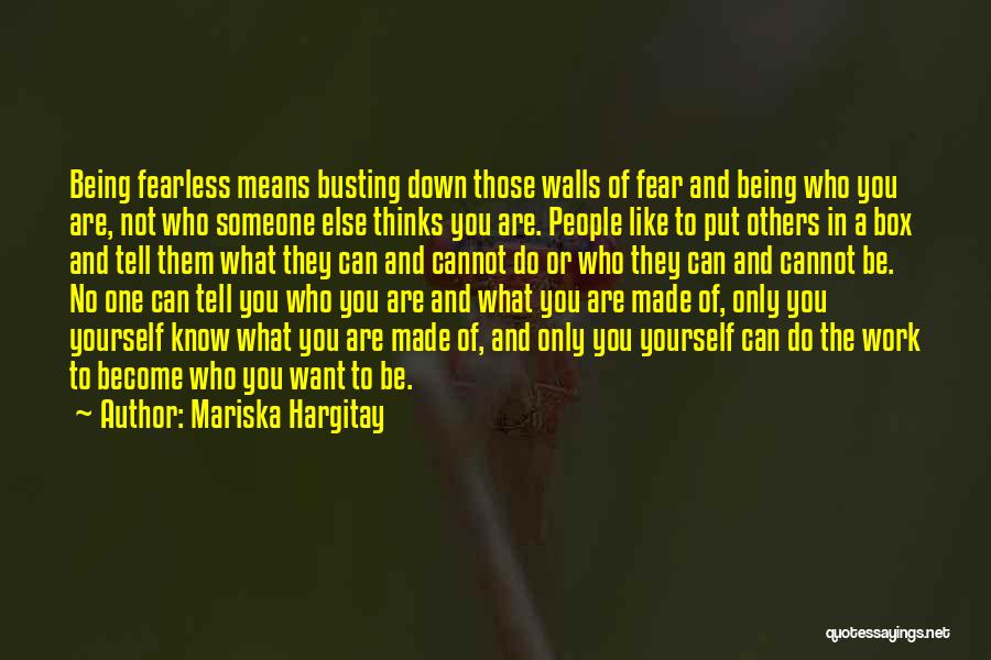 Mariska Hargitay Quotes: Being Fearless Means Busting Down Those Walls Of Fear And Being Who You Are, Not Who Someone Else Thinks You