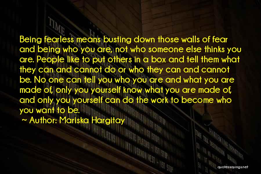 Mariska Hargitay Quotes: Being Fearless Means Busting Down Those Walls Of Fear And Being Who You Are, Not Who Someone Else Thinks You