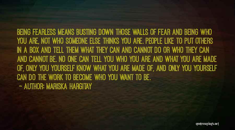 Mariska Hargitay Quotes: Being Fearless Means Busting Down Those Walls Of Fear And Being Who You Are, Not Who Someone Else Thinks You