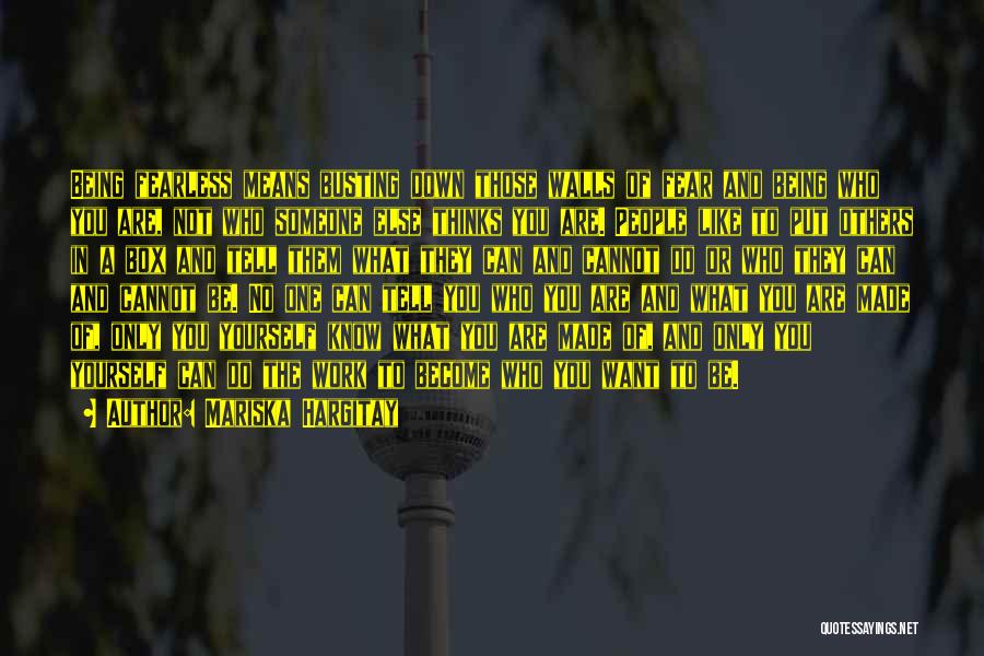 Mariska Hargitay Quotes: Being Fearless Means Busting Down Those Walls Of Fear And Being Who You Are, Not Who Someone Else Thinks You