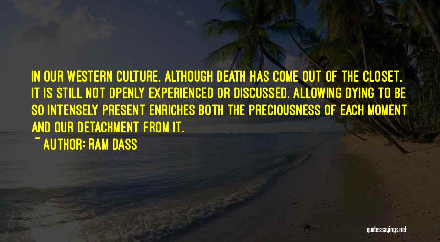 Ram Dass Quotes: In Our Western Culture, Although Death Has Come Out Of The Closet, It Is Still Not Openly Experienced Or Discussed.