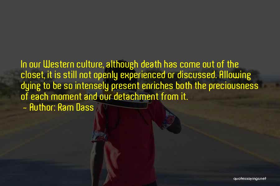 Ram Dass Quotes: In Our Western Culture, Although Death Has Come Out Of The Closet, It Is Still Not Openly Experienced Or Discussed.