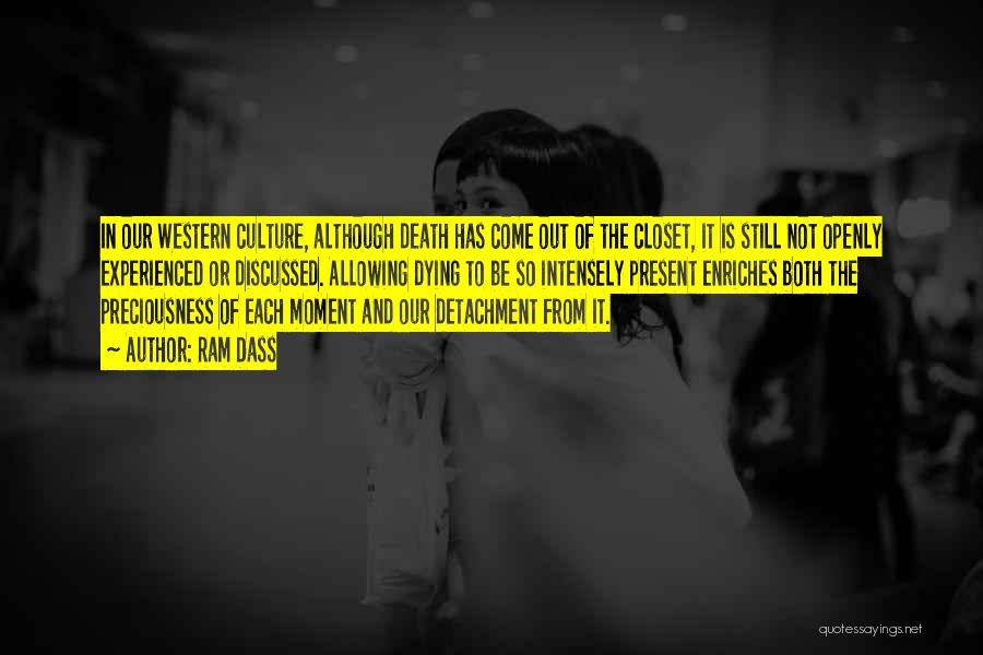Ram Dass Quotes: In Our Western Culture, Although Death Has Come Out Of The Closet, It Is Still Not Openly Experienced Or Discussed.